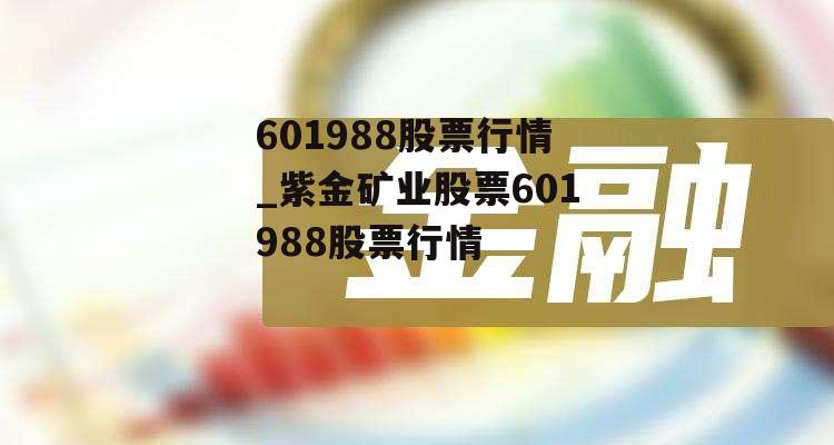 601988股票行情_紫金矿业股票601988股票行情