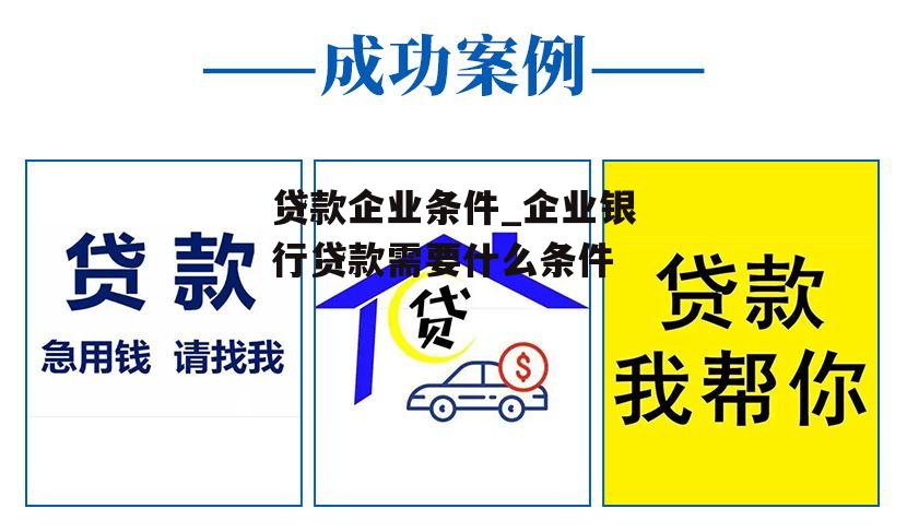 贷款企业条件_企业银行贷款需要什么条件