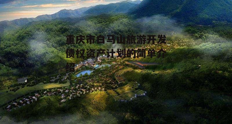 重庆市白马山旅游开发债权资产计划的简单介绍