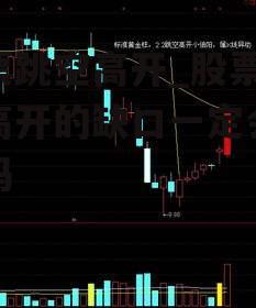 股票跳空高开_股票跳空高开的缺口一定会回补吗