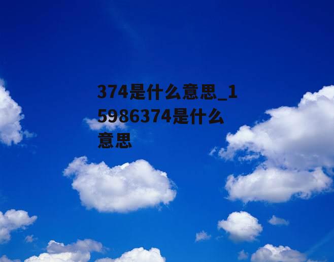 374是什么意思_15986374是什么意思