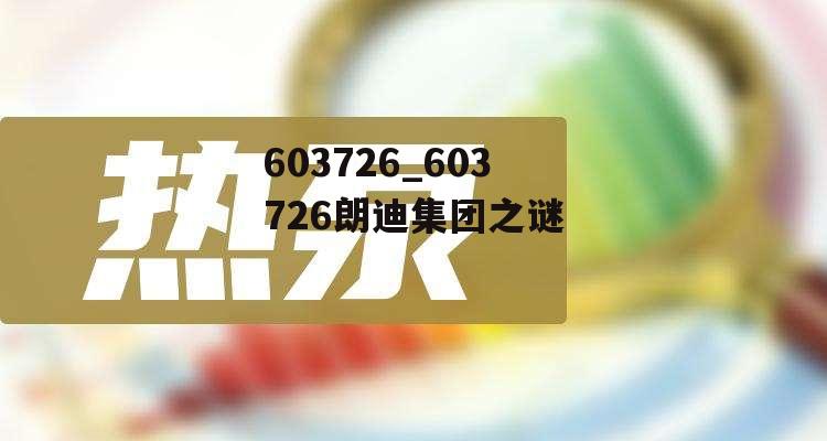 603726_603726朗迪集团之谜