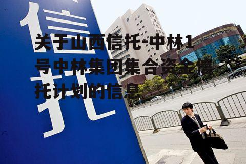 关于山西信托-中林1号中林集团集合资金信托计划的信息