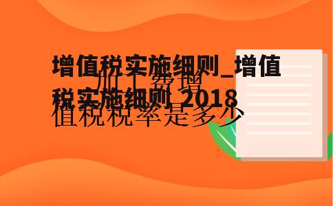 增值税实施细则_增值税实施细则 2018