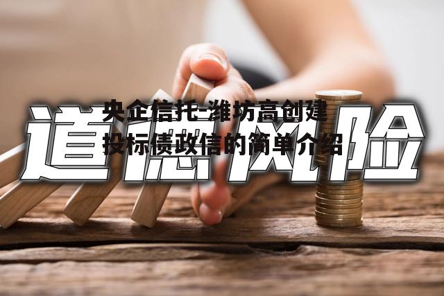 央企信托-潍坊高创建投标债政信的简单介绍