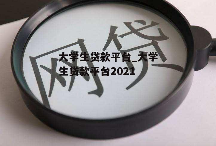 大学生贷款平台_大学生贷款平台2021