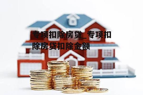 专项扣除房贷_专项扣除房贷扣除金额