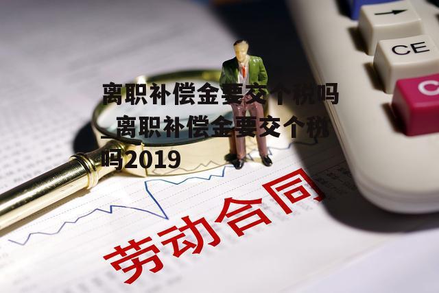 离职补偿金要交个税吗_离职补偿金要交个税吗2019