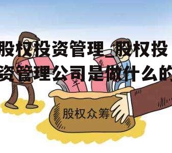 股权投资管理_股权投资管理公司是做什么的