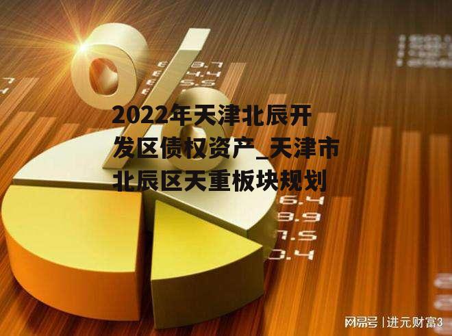 2022年天津北辰开发区债权资产_天津市北辰区天重板块规划