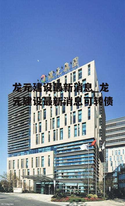 龙元建设最新消息_龙元建设最新消息可转债