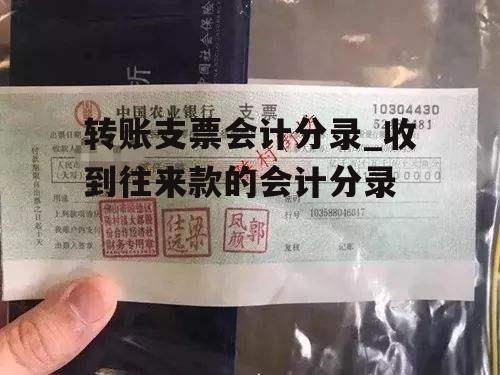 转账支票会计分录_收到往来款的会计分录