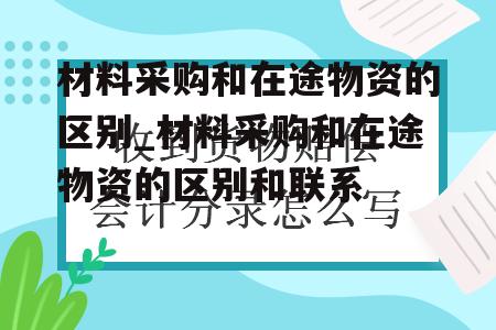 材料采购和在途物资的区别_材料采购和在途物资的区别和联系