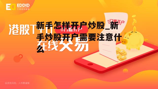 新手怎样开户炒股_新手炒股开户需要注意什么