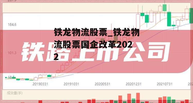 铁龙物流股票_铁龙物流股票国企改革2022