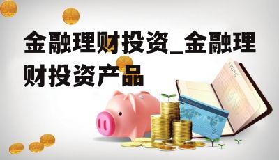 金融理财投资_金融理财投资产品