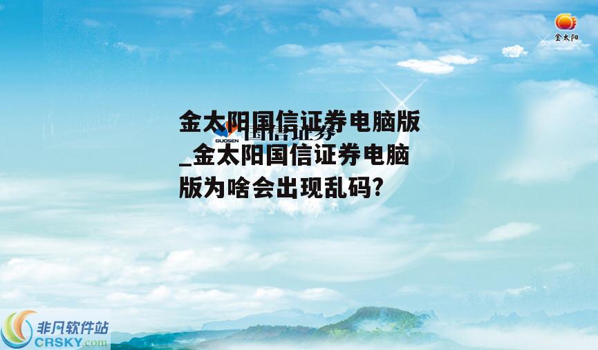 金太阳国信证券电脑版_金太阳国信证券电脑版为啥会出现乱码?