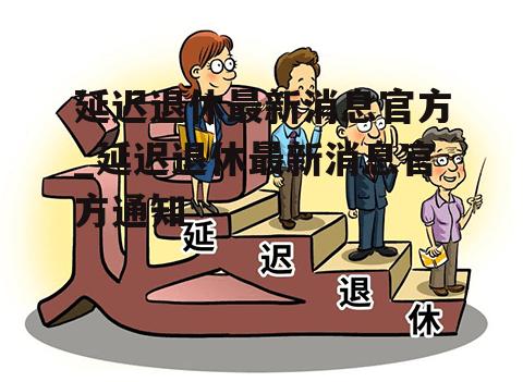 延迟退休最新消息官方_延迟退休最新消息官方通知