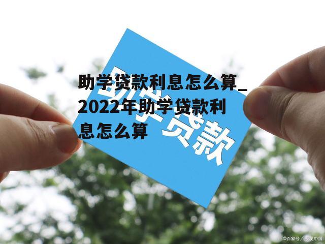 助学贷款利息怎么算_2022年助学贷款利息怎么算