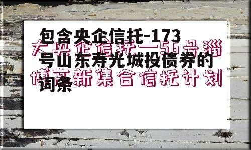 包含央企信托-173号山东寿光城投债券的词条