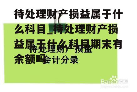 待处理财产损益属于什么科目_待处理财产损益属于什么科目期末有余额吗