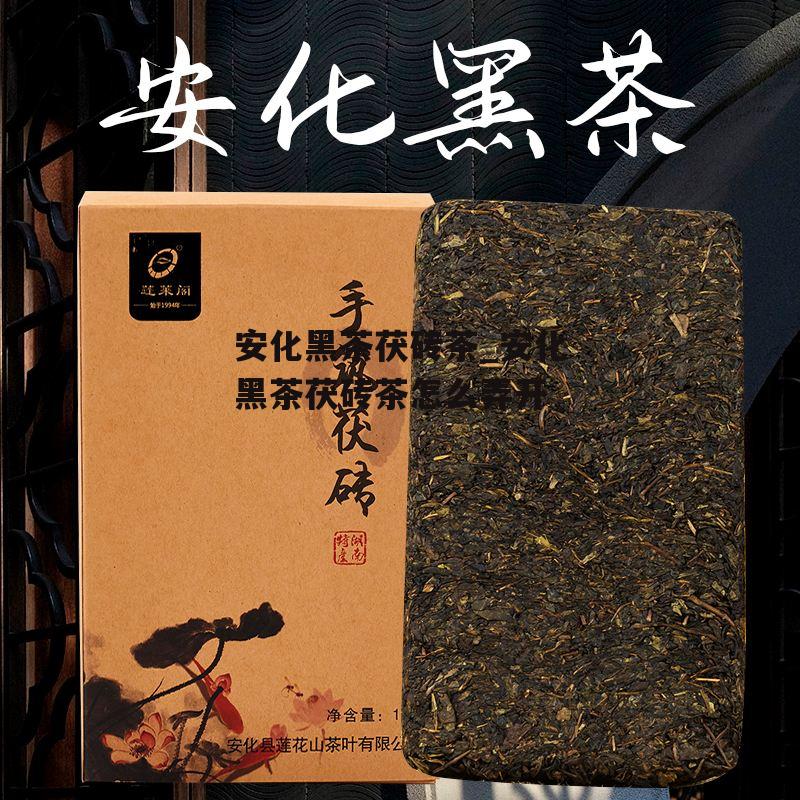 安化黑茶茯砖茶_安化黑茶茯砖茶怎么弄开