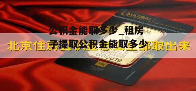 公积金能取多少_租房子提取公积金能取多少