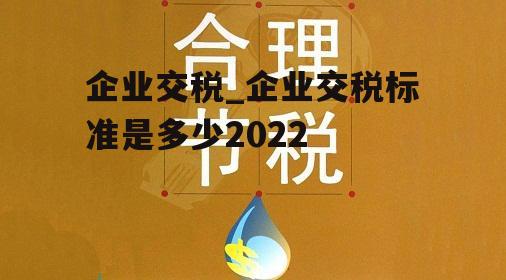 企业交税_企业交税标准是多少2022