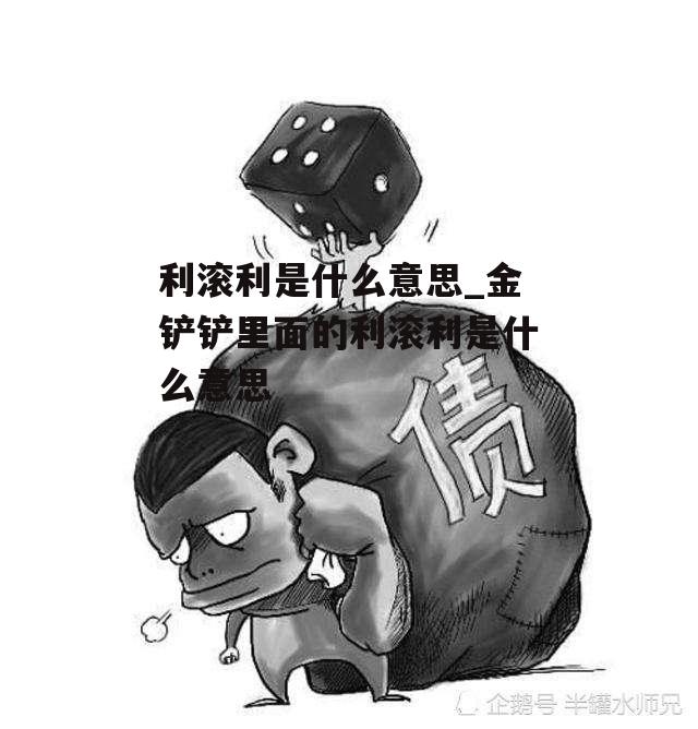 利滚利是什么意思_金铲铲里面的利滚利是什么意思