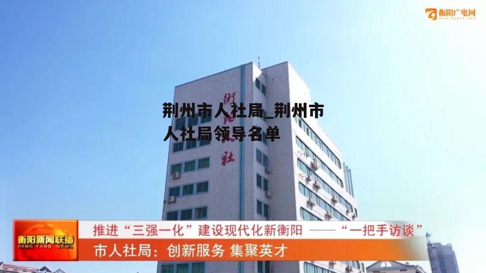 荆州市人社局_荆州市人社局领导名单