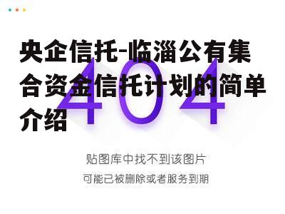 央企信托-临淄公有集合资金信托计划的简单介绍