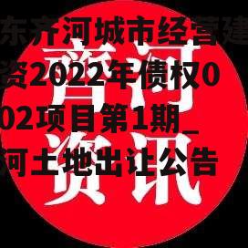 山东齐河城市经营建设投资2022年债权01/02项目第1期_齐河土地出让公告