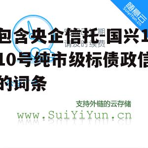 包含央企信托-国兴110号纯市级标债政信的词条