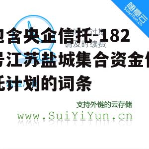 包含央企信托-182号江苏盐城集合资金信托计划的词条