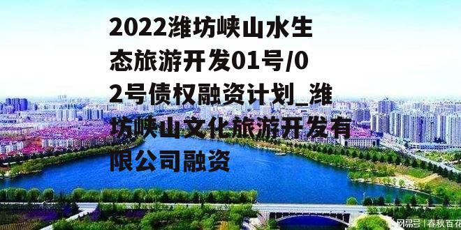 2022潍坊峡山水生态旅游开发01号/02号债权融资计划_潍坊峡山文化旅游开发有限公司融资