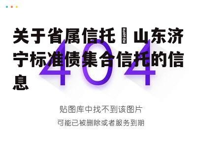 关于省属信托–山东济宁标准债集合信托的信息