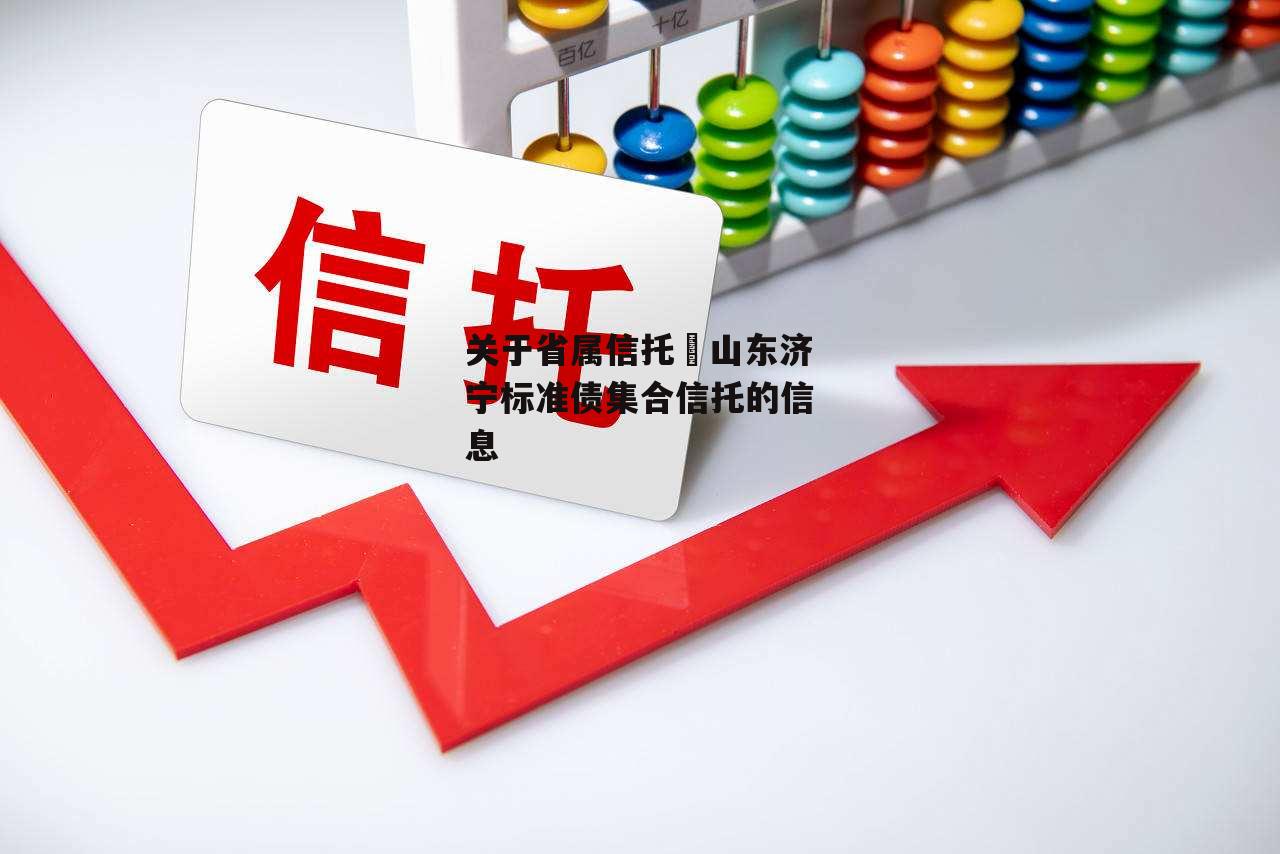 关于省属信托–山东济宁标准债集合信托的信息