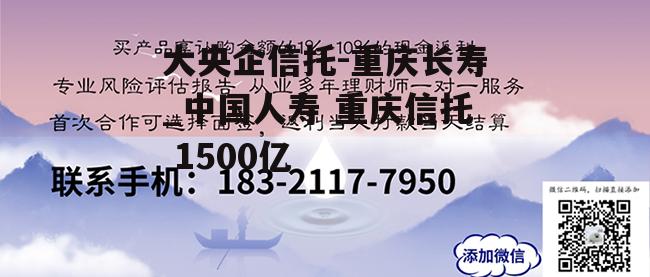 大央企信托-重庆长寿_中国人寿 重庆信托 1500亿