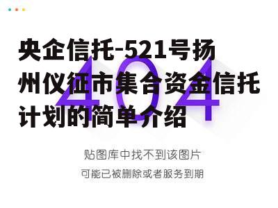 央企信托-521号扬州仪征市集合资金信托计划的简单介绍