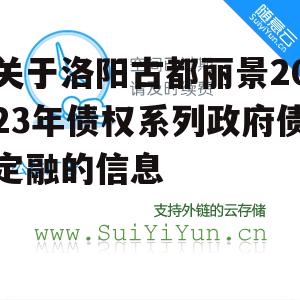 关于洛阳古都丽景2023年债权系列政府债定融的信息