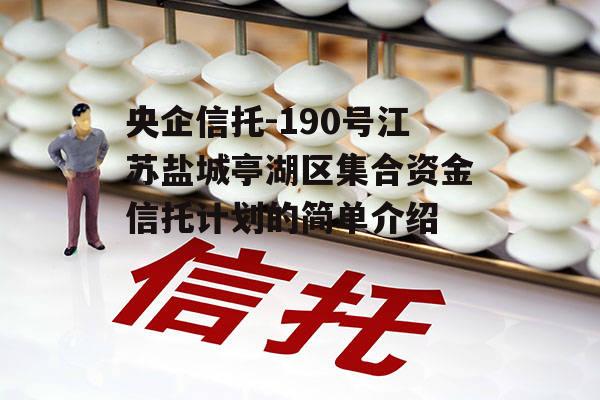 央企信托-190号江苏盐城亭湖区集合资金信托计划的简单介绍