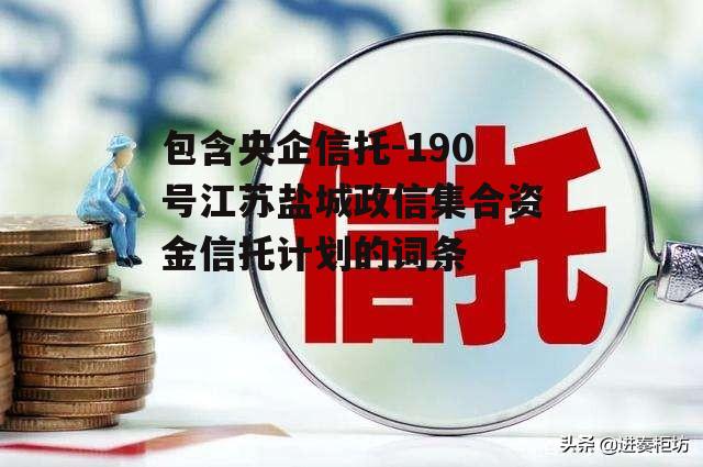 包含央企信托-190号江苏盐城政信集合资金信托计划的词条