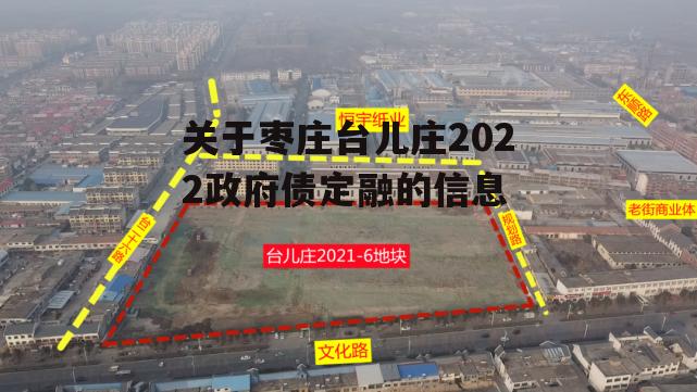 关于枣庄台儿庄2022政府债定融的信息