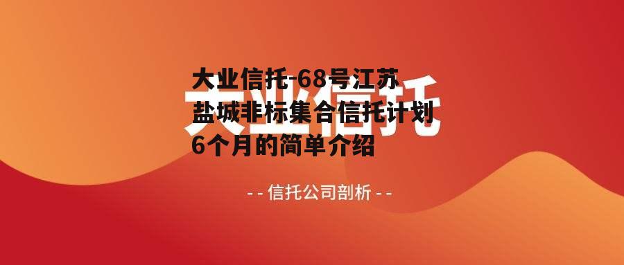 大业信托-68号江苏盐城非标集合信托计划6个月的简单介绍