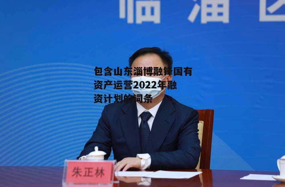 包含山东淄博融锋国有资产运营2022年融资计划的词条