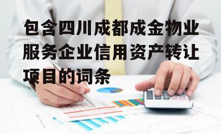 包含四川成都成金物业服务企业信用资产转让项目的词条