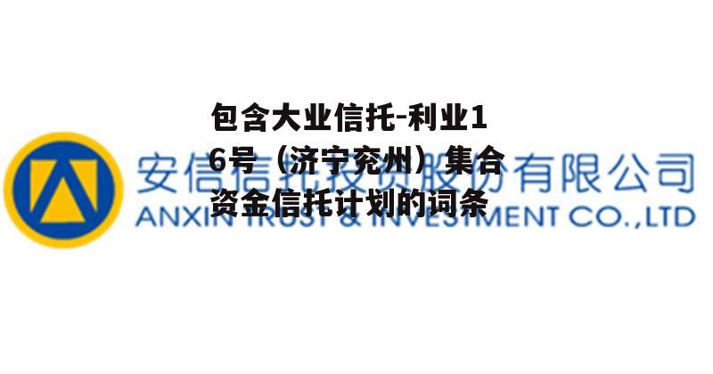 包含大业信托-利业16号（济宁兖州）集合资金信托计划的词条