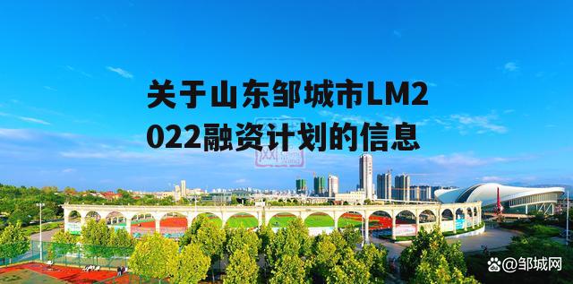 关于山东邹城市LM2022融资计划的信息