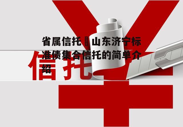 省属信托–山东济宁标准债集合信托的简单介绍