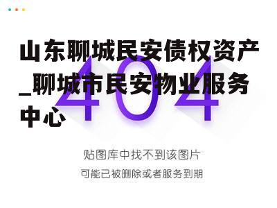 山东聊城民安债权资产_聊城市民安物业服务中心